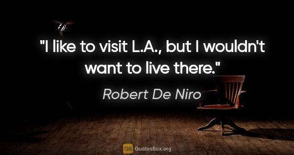 Robert De Niro quote: "I like to visit L.A., but I wouldn't want to live there."