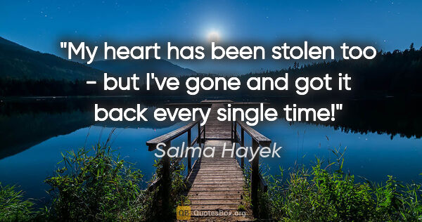 Salma Hayek quote: "My heart has been stolen too - but I've gone and got it back..."