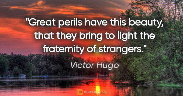 Victor Hugo quote: "Great perils have this beauty, that they bring to light the..."