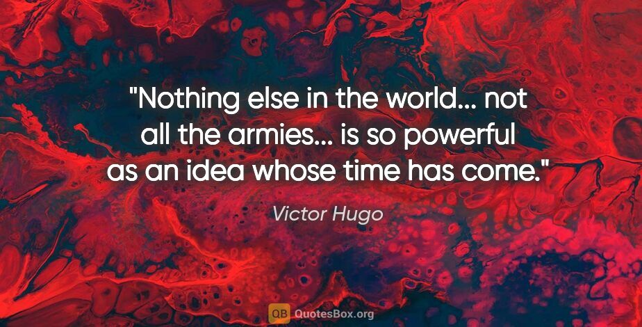 Victor Hugo quote: "Nothing else in the world... not all the armies... is so..."