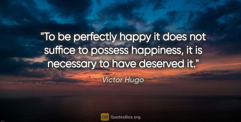 Victor Hugo quote: "To be perfectly happy it does not suffice to possess..."