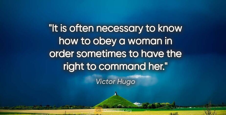 Victor Hugo quote: "It is often necessary to know how to obey a woman in order..."