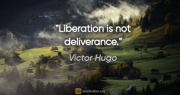 Victor Hugo quote: "Liberation is not deliverance."