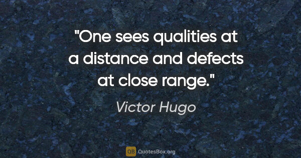 Victor Hugo quote: "One sees qualities at a distance and defects at close range."