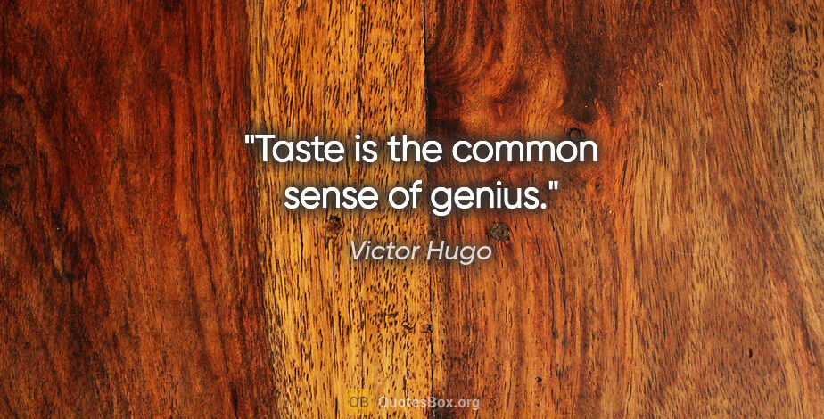 Victor Hugo quote: "Taste is the common sense of genius."