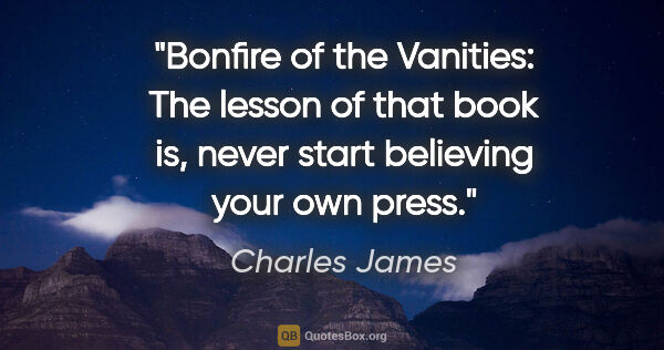 Charles James quote: "Bonfire of the Vanities: The lesson of that book is, never..."