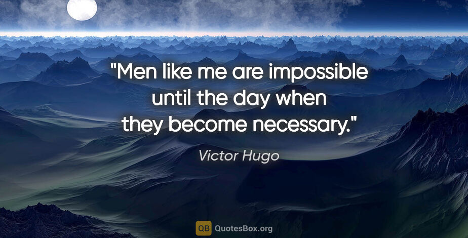 Victor Hugo quote: "Men like me are impossible until the day when they become..."