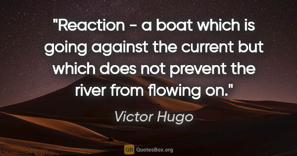 Victor Hugo quote: "Reaction - a boat which is going against the current but which..."