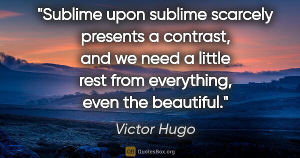 Victor Hugo quote: "Sublime upon sublime scarcely presents a contrast, and we need..."