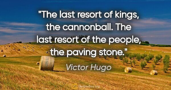 Victor Hugo quote: "The last resort of kings, the cannonball. The last resort of..."