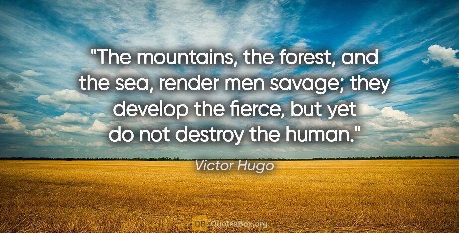 Victor Hugo quote: "The mountains, the forest, and the sea, render men savage;..."