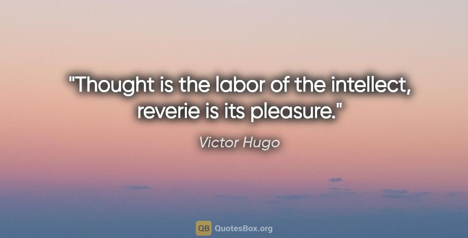Victor Hugo quote: "Thought is the labor of the intellect, reverie is its pleasure."