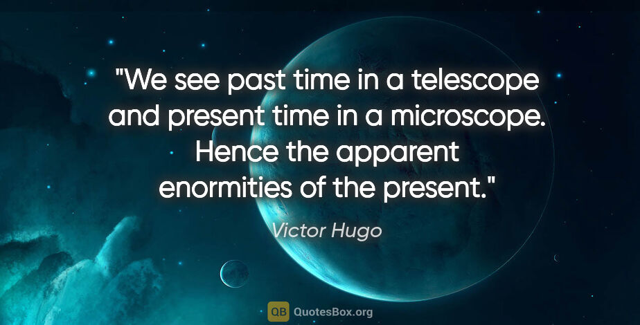 Victor Hugo quote: "We see past time in a telescope and present time in a..."