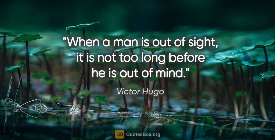Victor Hugo quote: "When a man is out of sight, it is not too long before he is..."