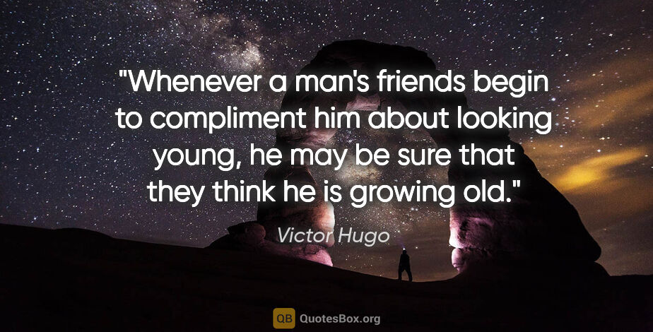 Victor Hugo quote: "Whenever a man's friends begin to compliment him about looking..."