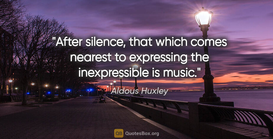 Aldous Huxley quote: "After silence, that which comes nearest to expressing the..."