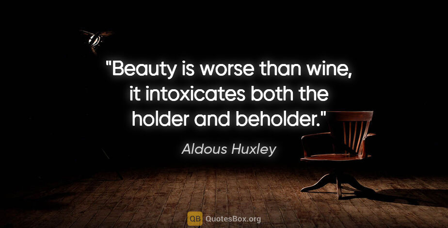 Aldous Huxley quote: "Beauty is worse than wine, it intoxicates both the holder and..."