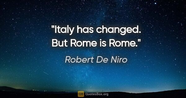 Robert De Niro quote: "Italy has changed. But Rome is Rome."