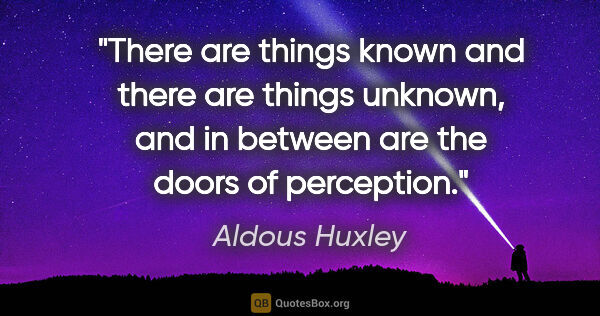 Aldous Huxley quote: "There are things known and there are things unknown, and in..."