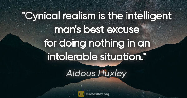 Aldous Huxley quote: "Cynical realism is the intelligent man's best excuse for doing..."