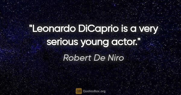 Robert De Niro quote: "Leonardo DiCaprio is a very serious young actor."
