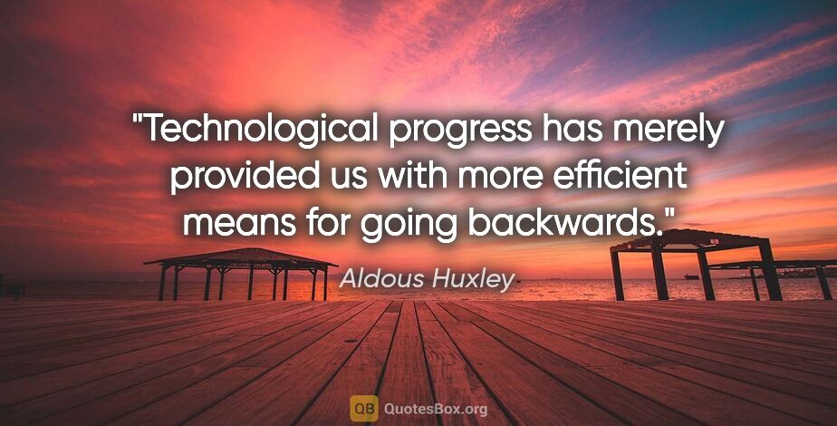 Aldous Huxley quote: "Technological progress has merely provided us with more..."