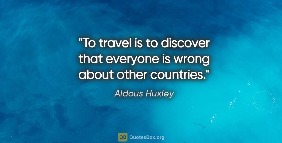 Aldous Huxley quote: "To travel is to discover that everyone is wrong about other..."
