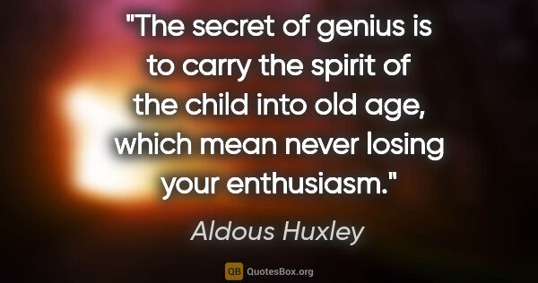 Aldous Huxley quote: "The secret of genius is to carry the spirit of the child into..."