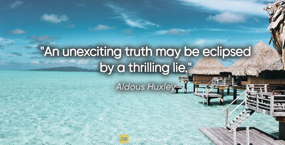 Aldous Huxley quote: "An unexciting truth may be eclipsed by a thrilling lie."