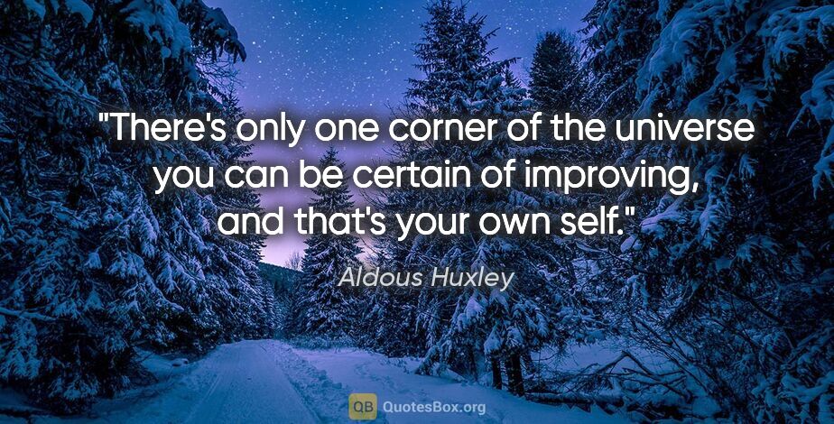 Aldous Huxley quote: "There's only one corner of the universe you can be certain of..."