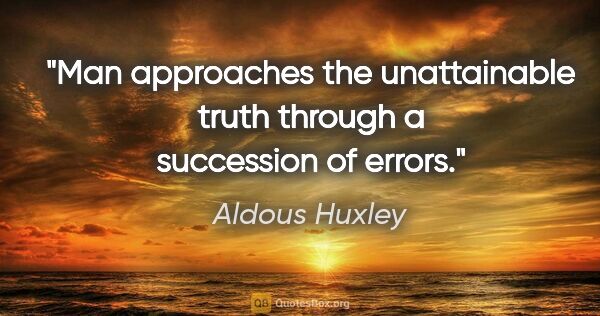 Aldous Huxley quote: "Man approaches the unattainable truth through a succession of..."