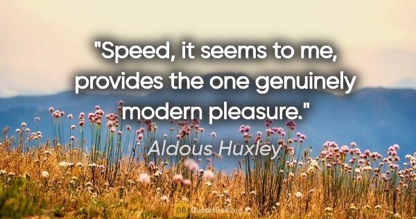 Aldous Huxley quote: "Speed, it seems to me, provides the one genuinely modern..."