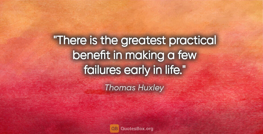 Thomas Huxley quote: "There is the greatest practical benefit in making a few..."