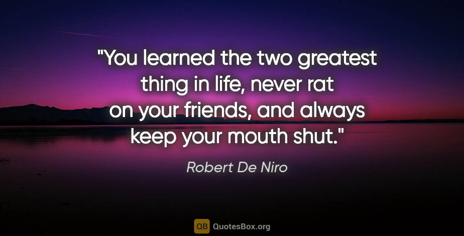 Robert De Niro quote: "You learned the two greatest thing in life, never rat on your..."