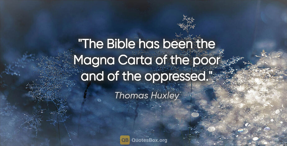 Thomas Huxley quote: "The Bible has been the Magna Carta of the poor and of the..."