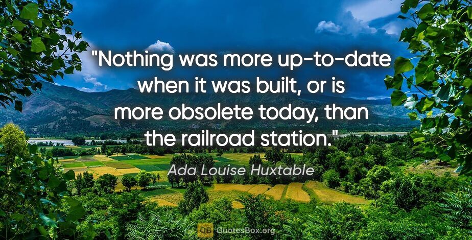 Ada Louise Huxtable quote: "Nothing was more up-to-date when it was built, or is more..."