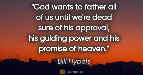 Bill Hybels quote: "God wants to father all of us until we're dead sure of his..."