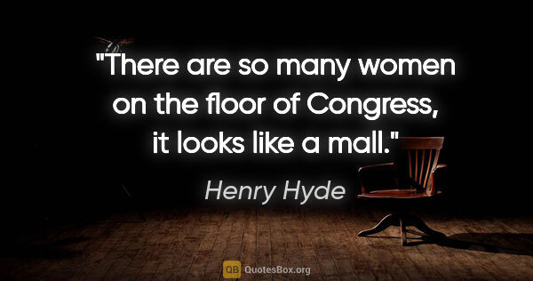 Henry Hyde quote: "There are so many women on the floor of Congress, it looks..."