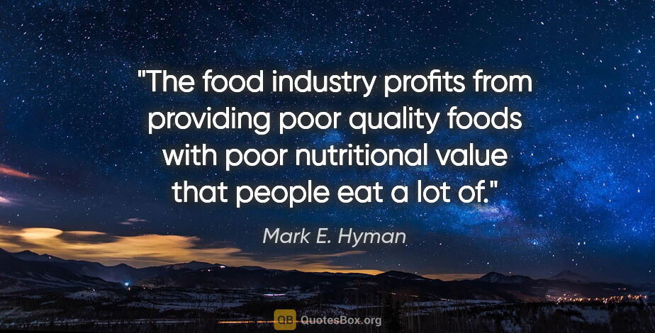 Mark E. Hyman quote: "The food industry profits from providing poor quality foods..."