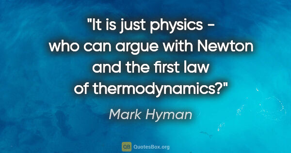Mark Hyman quote: "It is just physics - who can argue with Newton and the first..."