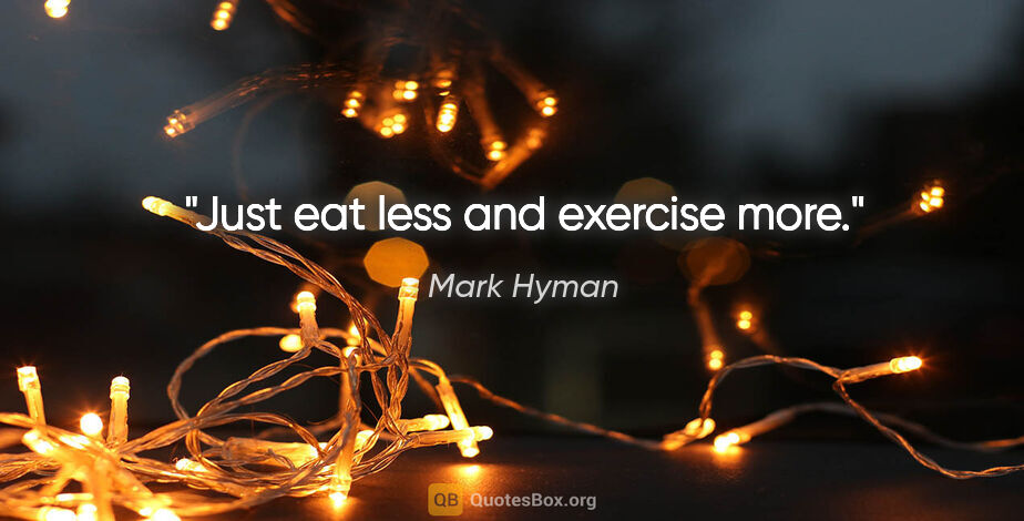 Mark Hyman quote: "Just eat less and exercise more."