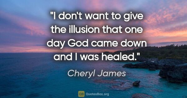 Cheryl James quote: "I don't want to give the illusion that one day God came down..."
