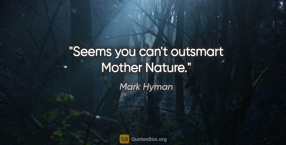 Mark Hyman quote: "Seems you can't outsmart Mother Nature."