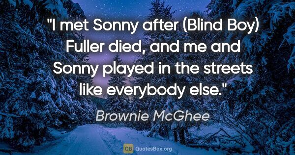 Brownie McGhee quote: "I met Sonny after (Blind Boy) Fuller died, and me and Sonny..."