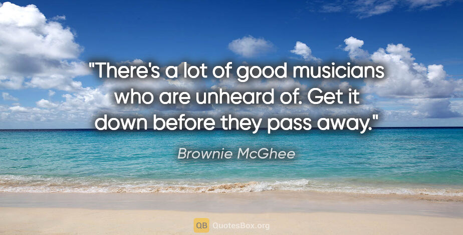 Brownie McGhee quote: "There's a lot of good musicians who are unheard of. Get it..."