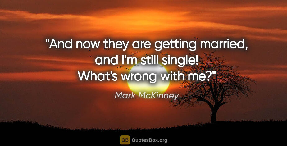 Mark McKinney quote: "And now they are getting married, and I'm still single! What's..."