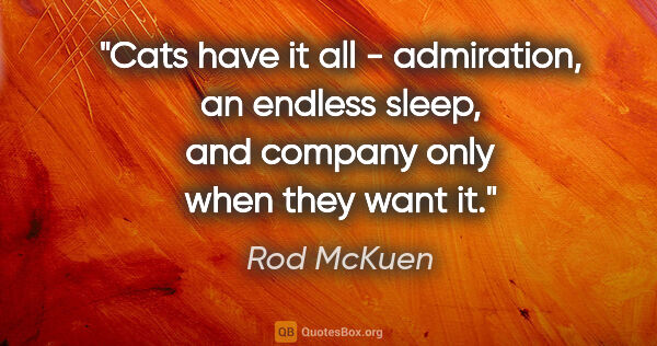 Rod McKuen quote: "Cats have it all - admiration, an endless sleep, and company..."