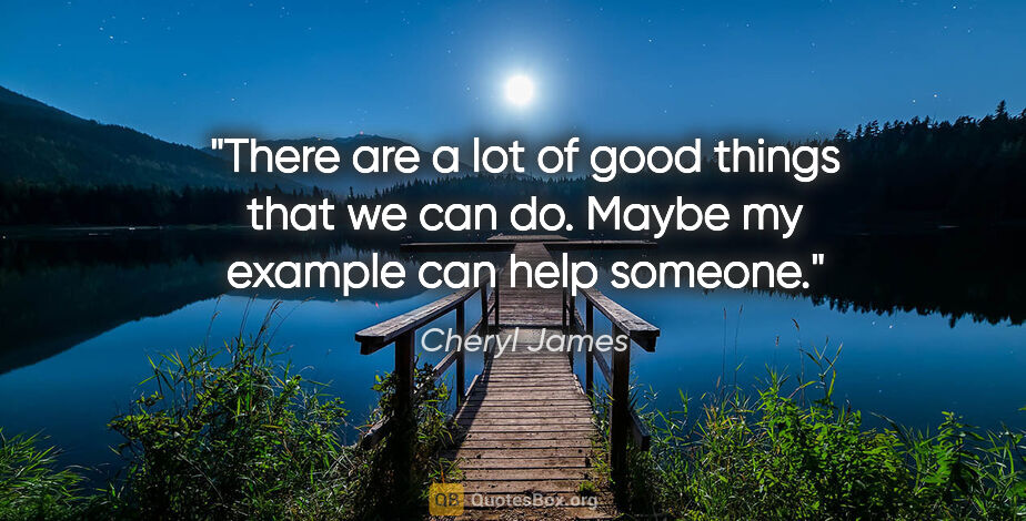 Cheryl James quote: "There are a lot of good things that we can do. Maybe my..."
