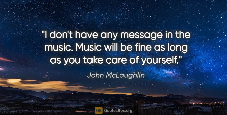 John McLaughlin quote: "I don't have any message in the music. Music will be fine as..."