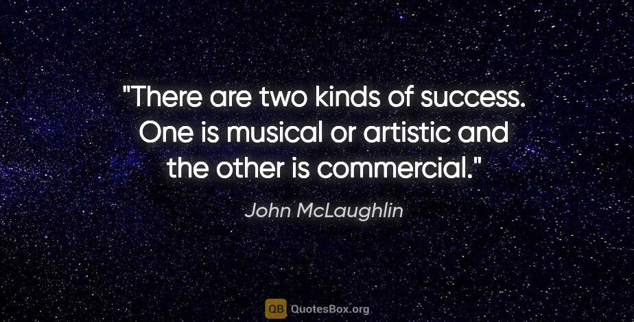 John McLaughlin quote: "There are two kinds of success. One is musical or artistic and..."